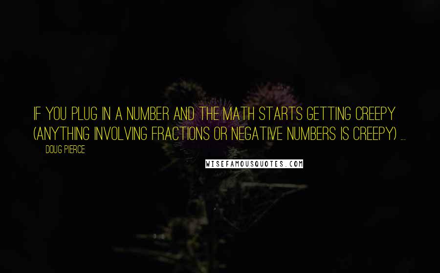 Doug Pierce Quotes: If you plug in a number and the math starts getting creepy (anything involving fractions or negative numbers is creepy) ...