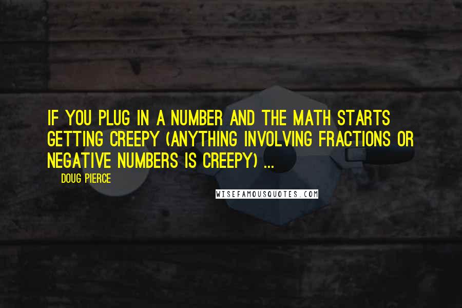 Doug Pierce Quotes: If you plug in a number and the math starts getting creepy (anything involving fractions or negative numbers is creepy) ...