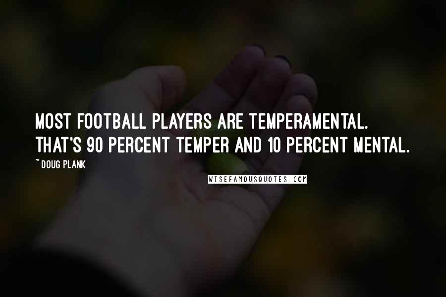 Doug Plank Quotes: Most football players are temperamental. That's 90 percent temper and 10 percent mental.