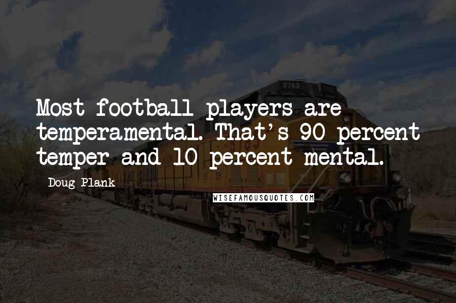 Doug Plank Quotes: Most football players are temperamental. That's 90 percent temper and 10 percent mental.