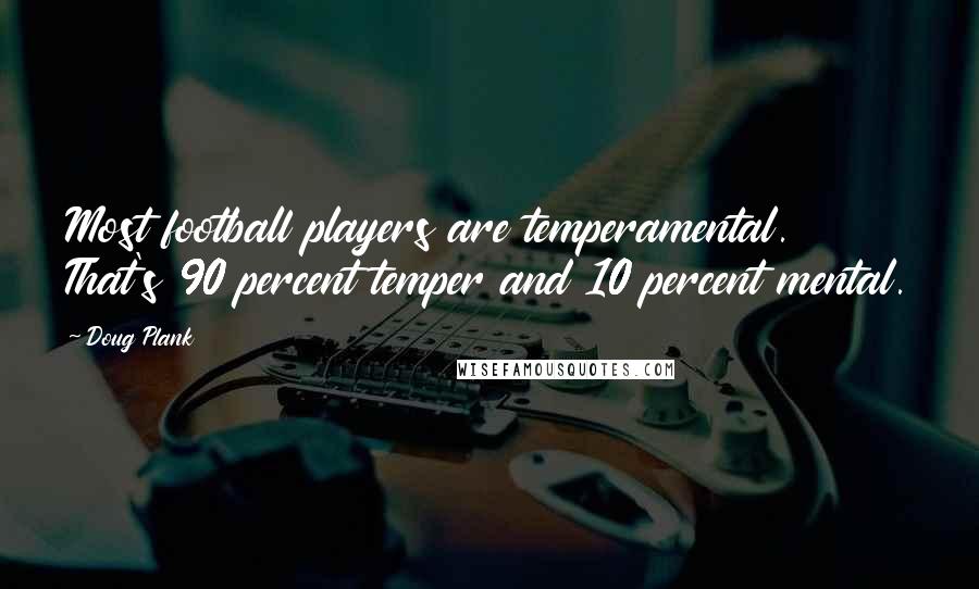 Doug Plank Quotes: Most football players are temperamental. That's 90 percent temper and 10 percent mental.