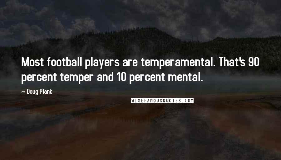 Doug Plank Quotes: Most football players are temperamental. That's 90 percent temper and 10 percent mental.