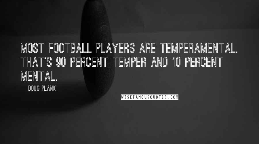 Doug Plank Quotes: Most football players are temperamental. That's 90 percent temper and 10 percent mental.