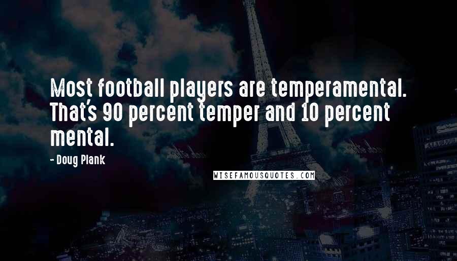 Doug Plank Quotes: Most football players are temperamental. That's 90 percent temper and 10 percent mental.