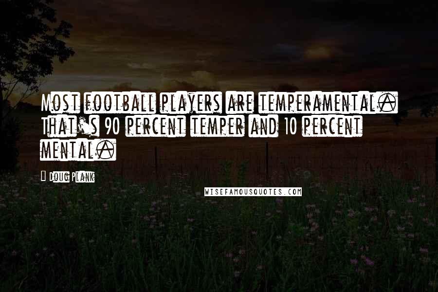 Doug Plank Quotes: Most football players are temperamental. That's 90 percent temper and 10 percent mental.