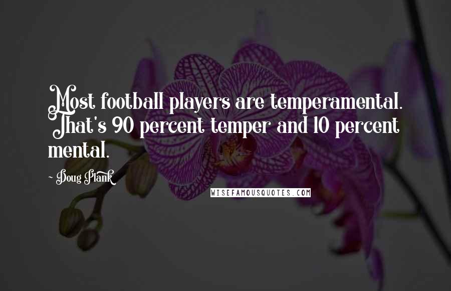 Doug Plank Quotes: Most football players are temperamental. That's 90 percent temper and 10 percent mental.