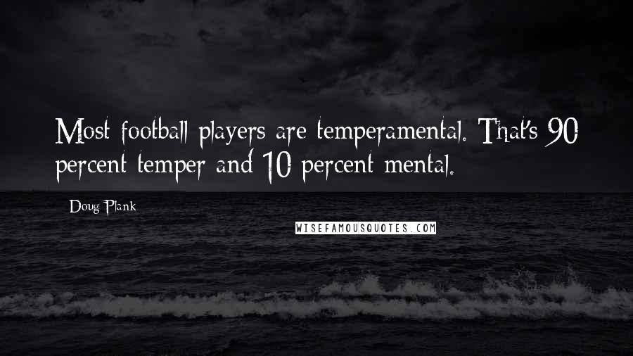 Doug Plank Quotes: Most football players are temperamental. That's 90 percent temper and 10 percent mental.