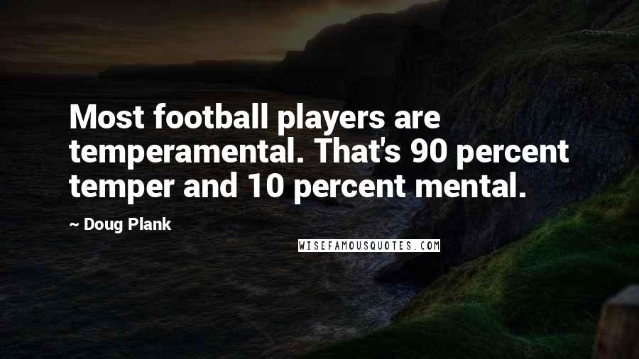 Doug Plank Quotes: Most football players are temperamental. That's 90 percent temper and 10 percent mental.