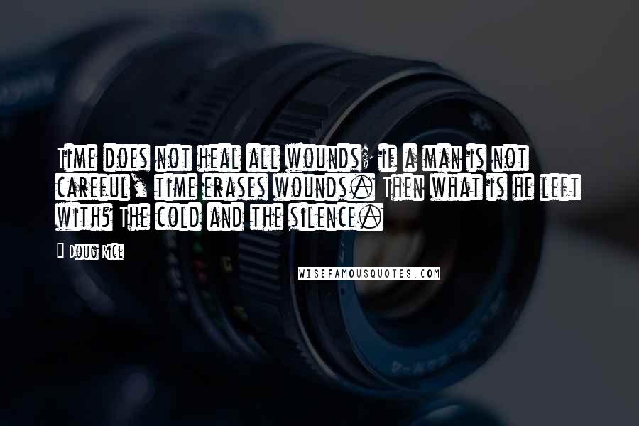 Doug Rice Quotes: Time does not heal all wounds; if a man is not careful, time erases wounds. Then what is he left with? The cold and the silence.