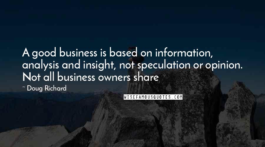 Doug Richard Quotes: A good business is based on information, analysis and insight, not speculation or opinion. Not all business owners share