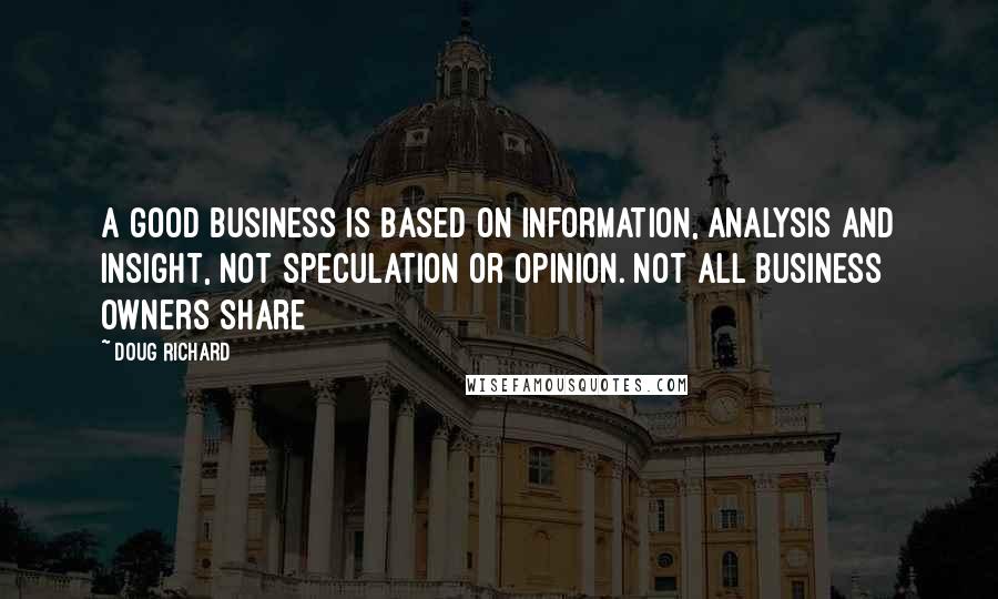 Doug Richard Quotes: A good business is based on information, analysis and insight, not speculation or opinion. Not all business owners share