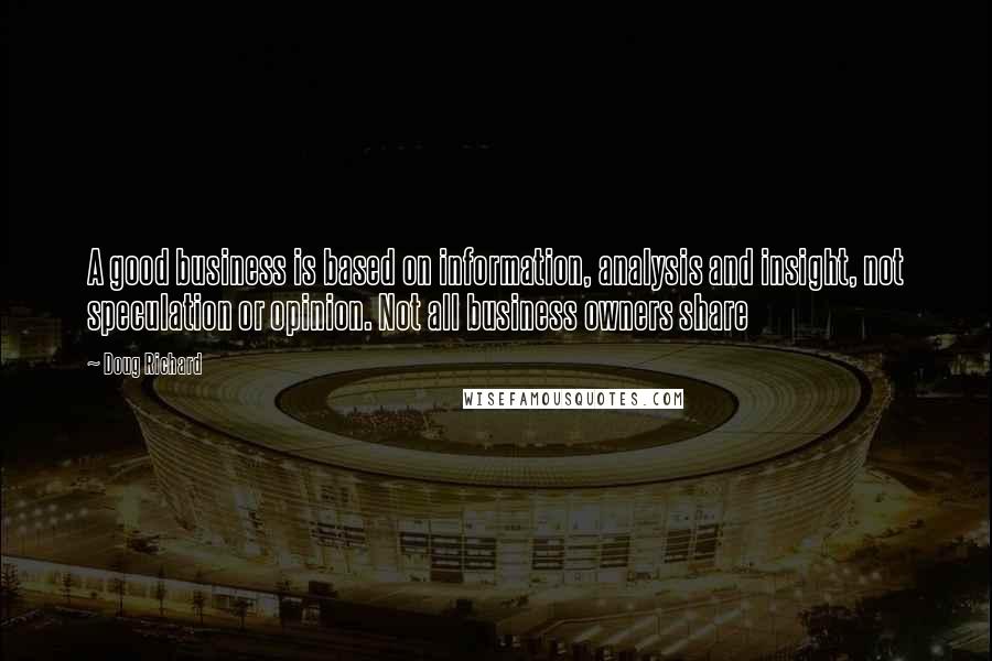 Doug Richard Quotes: A good business is based on information, analysis and insight, not speculation or opinion. Not all business owners share