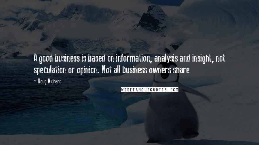 Doug Richard Quotes: A good business is based on information, analysis and insight, not speculation or opinion. Not all business owners share