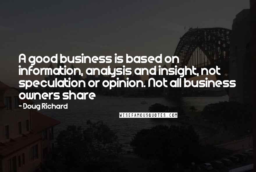 Doug Richard Quotes: A good business is based on information, analysis and insight, not speculation or opinion. Not all business owners share