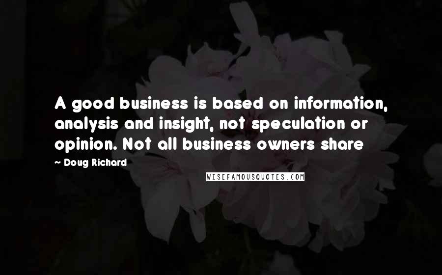 Doug Richard Quotes: A good business is based on information, analysis and insight, not speculation or opinion. Not all business owners share