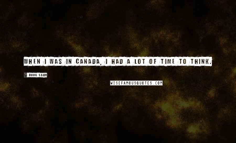 Doug Sahm Quotes: When I was in Canada, I had a lot of time to think.