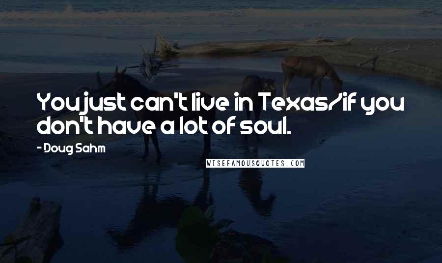Doug Sahm Quotes: You just can't live in Texas/if you don't have a lot of soul.