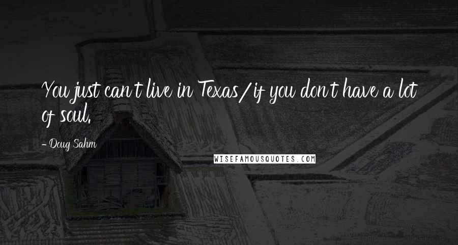 Doug Sahm Quotes: You just can't live in Texas/if you don't have a lot of soul.