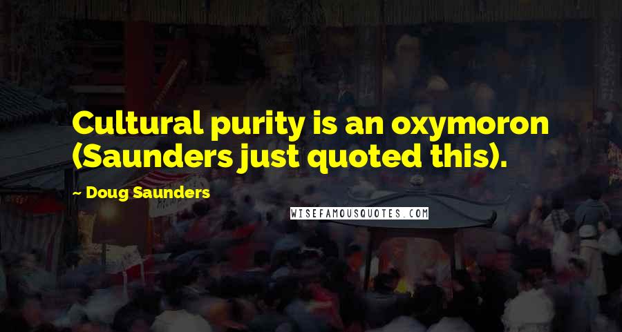 Doug Saunders Quotes: Cultural purity is an oxymoron (Saunders just quoted this).