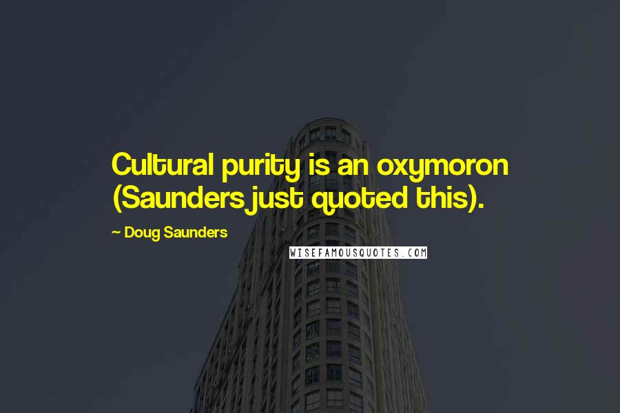 Doug Saunders Quotes: Cultural purity is an oxymoron (Saunders just quoted this).