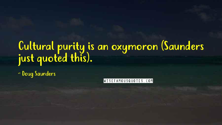 Doug Saunders Quotes: Cultural purity is an oxymoron (Saunders just quoted this).