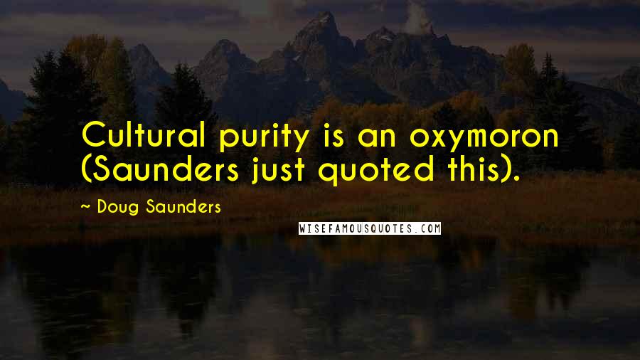 Doug Saunders Quotes: Cultural purity is an oxymoron (Saunders just quoted this).