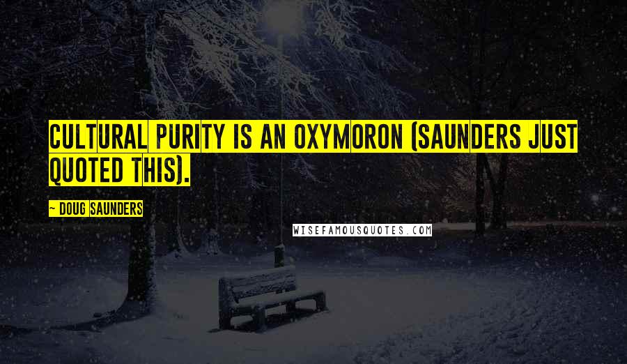 Doug Saunders Quotes: Cultural purity is an oxymoron (Saunders just quoted this).