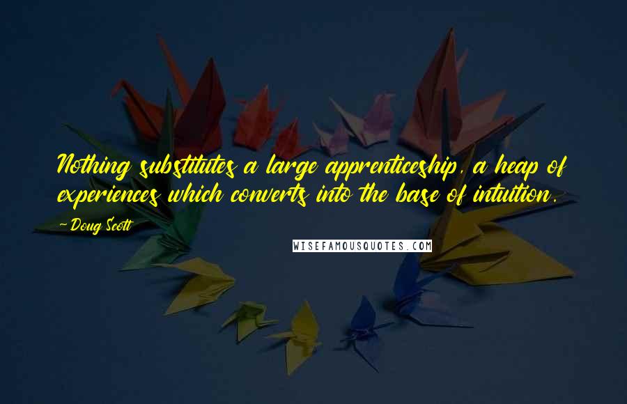 Doug Scott Quotes: Nothing substitutes a large apprenticeship, a heap of experiences which converts into the base of intuition.