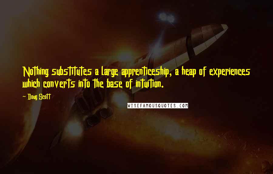 Doug Scott Quotes: Nothing substitutes a large apprenticeship, a heap of experiences which converts into the base of intuition.