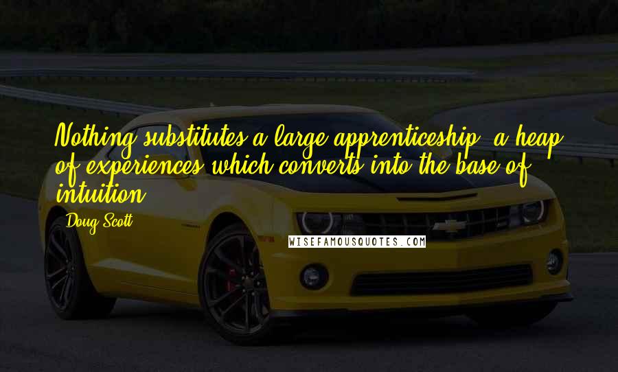 Doug Scott Quotes: Nothing substitutes a large apprenticeship, a heap of experiences which converts into the base of intuition.