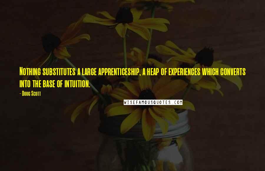 Doug Scott Quotes: Nothing substitutes a large apprenticeship, a heap of experiences which converts into the base of intuition.