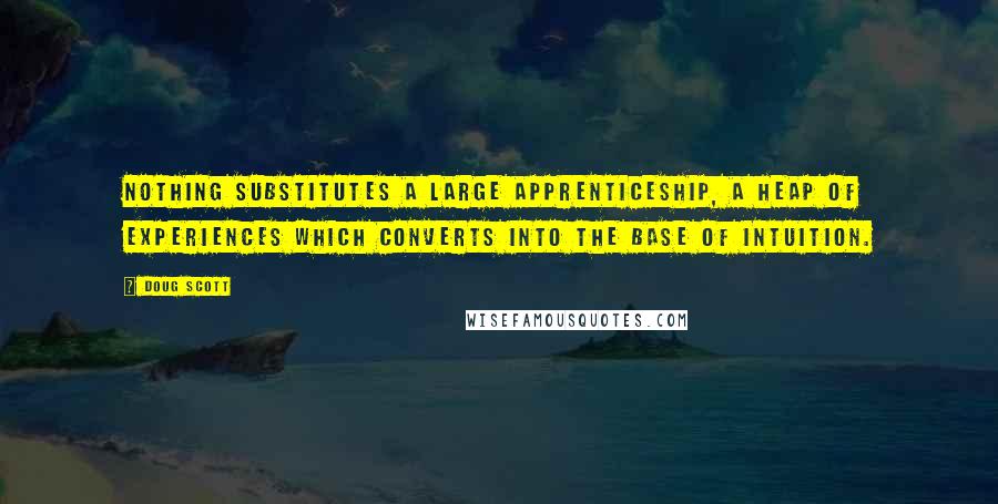 Doug Scott Quotes: Nothing substitutes a large apprenticeship, a heap of experiences which converts into the base of intuition.