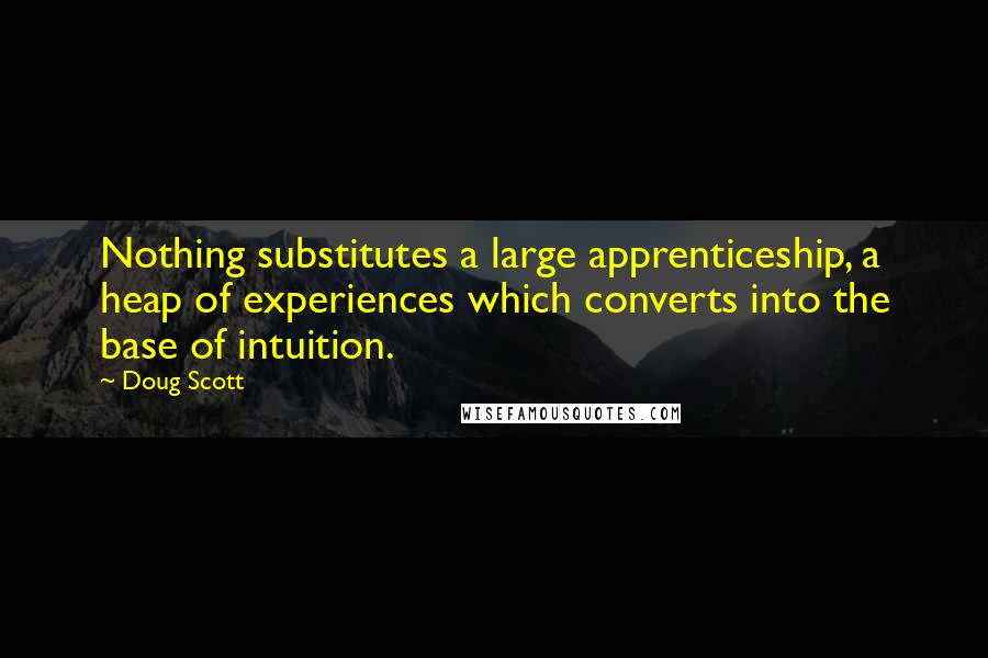 Doug Scott Quotes: Nothing substitutes a large apprenticeship, a heap of experiences which converts into the base of intuition.