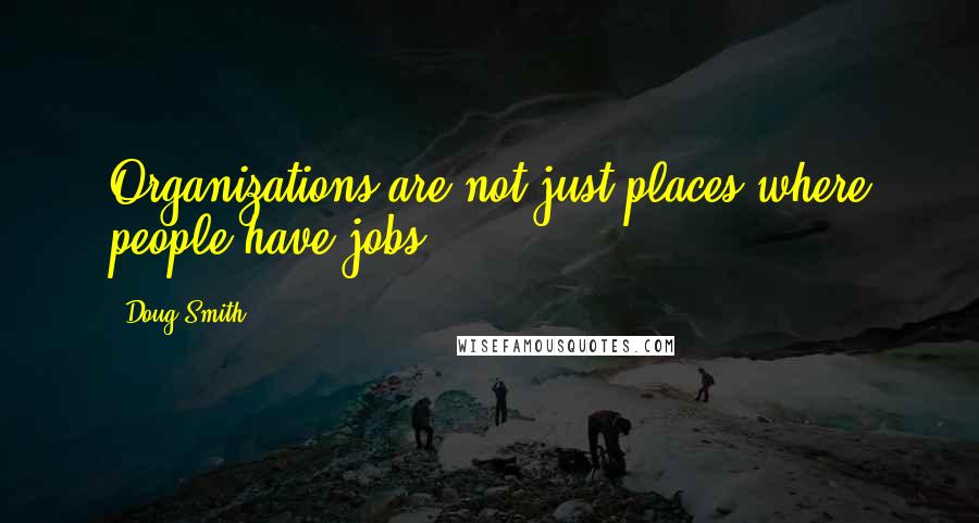 Doug Smith Quotes: Organizations are not just places where people have jobs.
