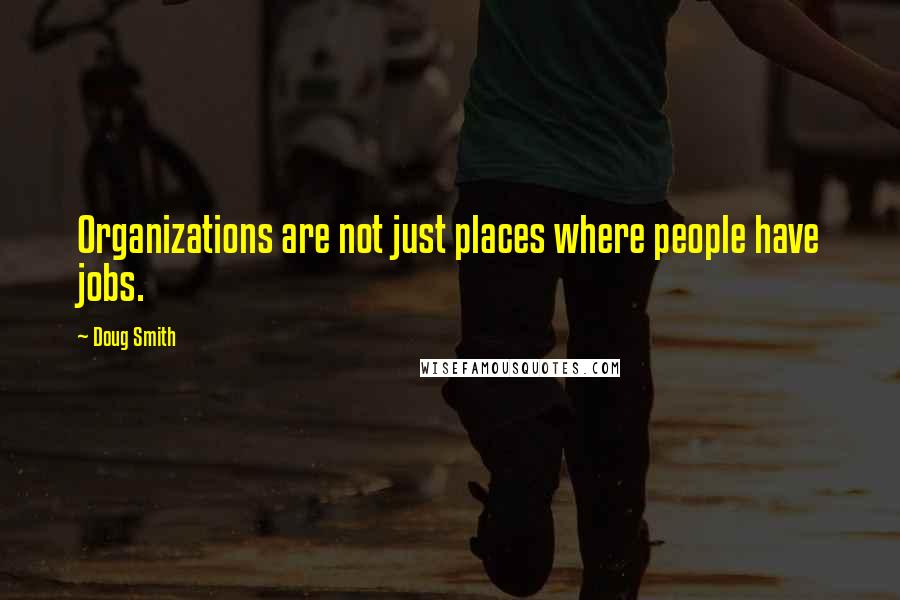 Doug Smith Quotes: Organizations are not just places where people have jobs.