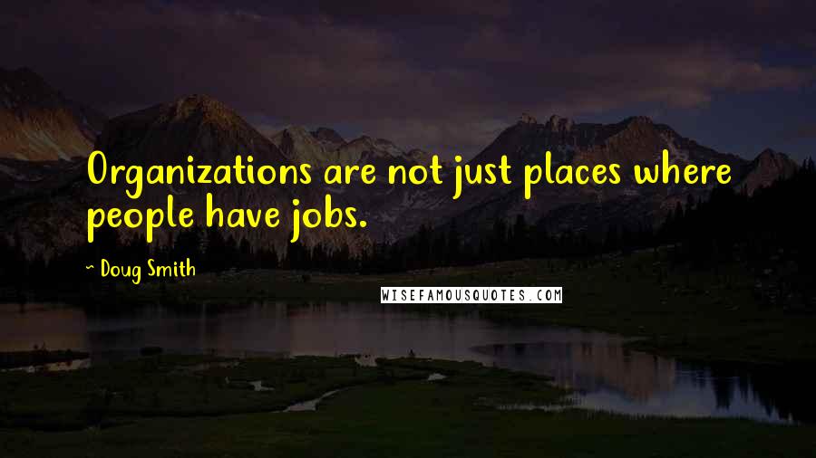 Doug Smith Quotes: Organizations are not just places where people have jobs.