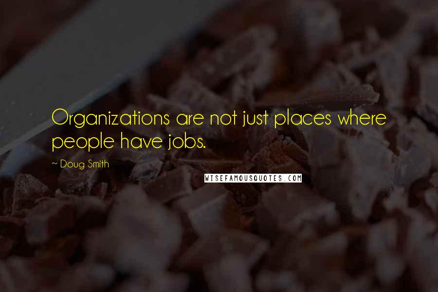 Doug Smith Quotes: Organizations are not just places where people have jobs.