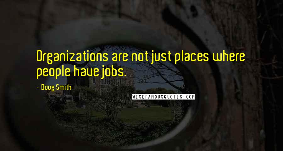 Doug Smith Quotes: Organizations are not just places where people have jobs.