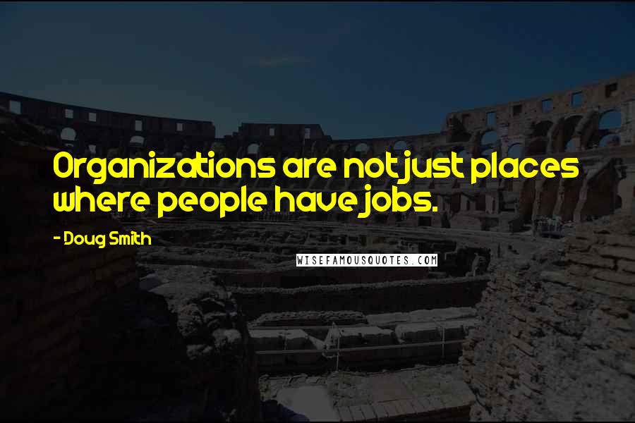 Doug Smith Quotes: Organizations are not just places where people have jobs.