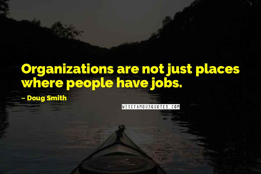 Doug Smith Quotes: Organizations are not just places where people have jobs.