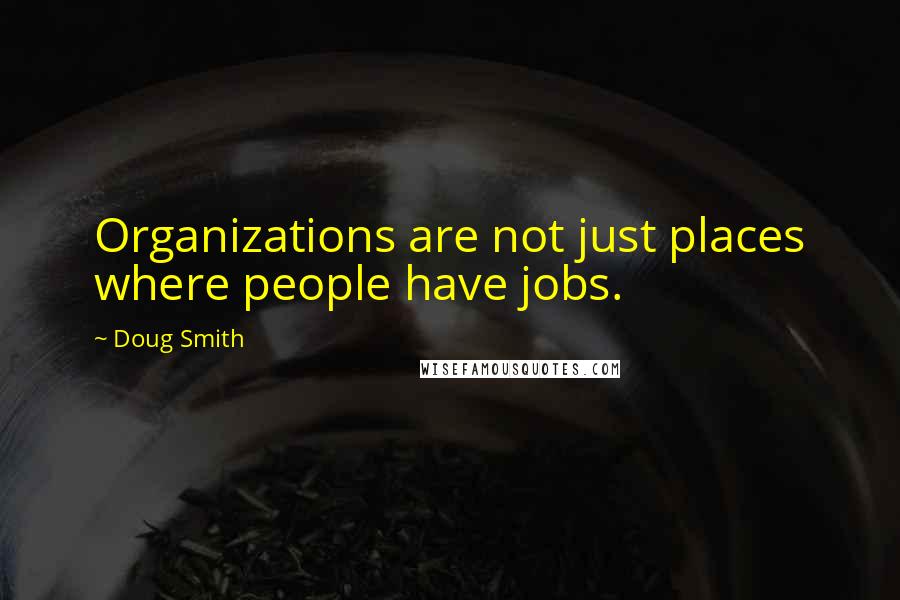 Doug Smith Quotes: Organizations are not just places where people have jobs.