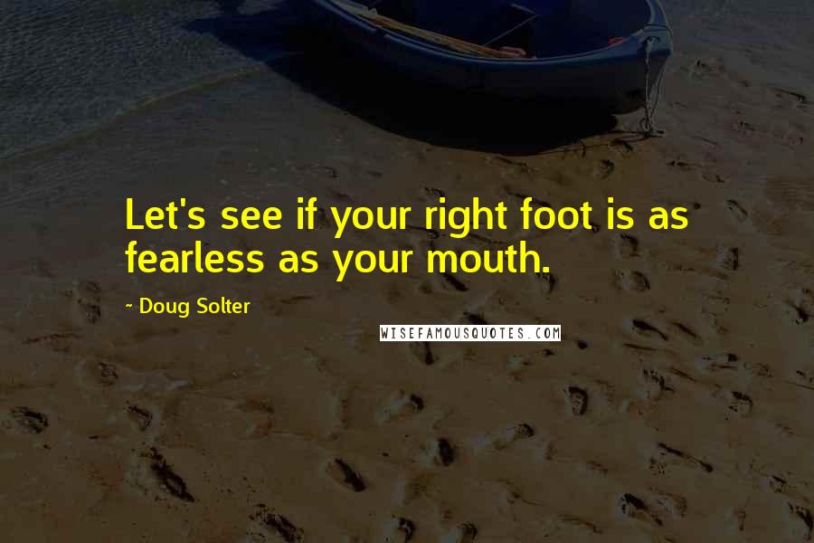 Doug Solter Quotes: Let's see if your right foot is as fearless as your mouth.