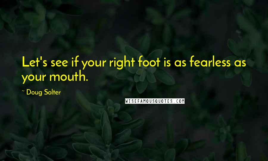 Doug Solter Quotes: Let's see if your right foot is as fearless as your mouth.