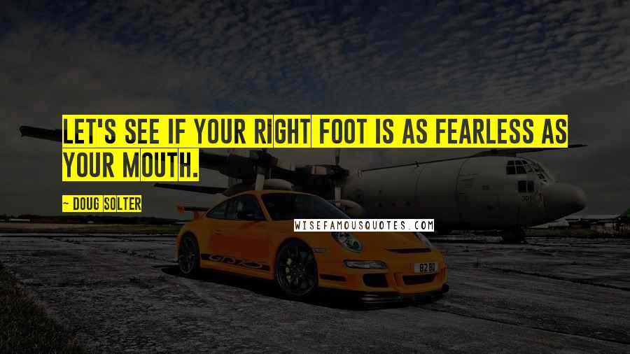 Doug Solter Quotes: Let's see if your right foot is as fearless as your mouth.