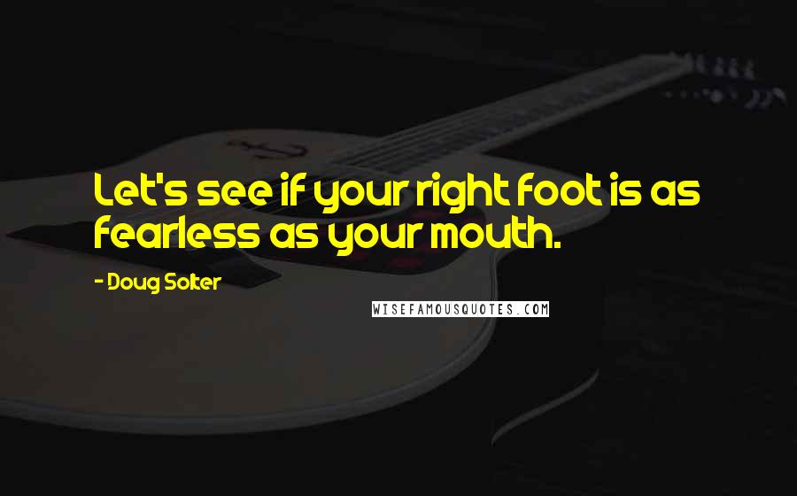 Doug Solter Quotes: Let's see if your right foot is as fearless as your mouth.