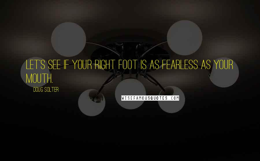 Doug Solter Quotes: Let's see if your right foot is as fearless as your mouth.