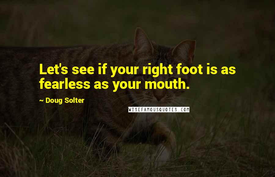 Doug Solter Quotes: Let's see if your right foot is as fearless as your mouth.