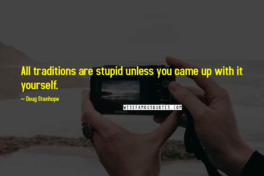 Doug Stanhope Quotes: All traditions are stupid unless you came up with it yourself.