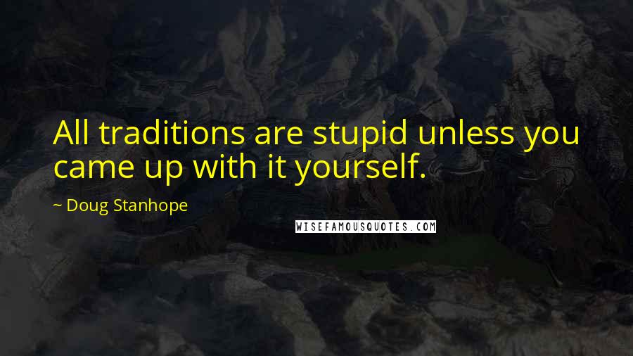 Doug Stanhope Quotes: All traditions are stupid unless you came up with it yourself.