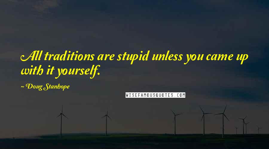 Doug Stanhope Quotes: All traditions are stupid unless you came up with it yourself.